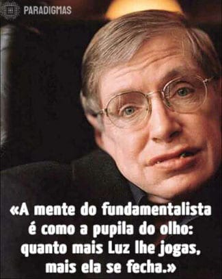 «A mente do fundamentalista é como a pupila do olho: quanto mais luz lhe jogas, mais ela se fecha.» - Stephen Hawking