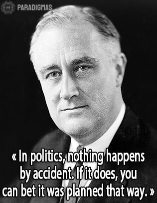 «In politics, nothing happens by accident. If it does, you can bet it was planned that way.» - Franklin D. Roosevelt