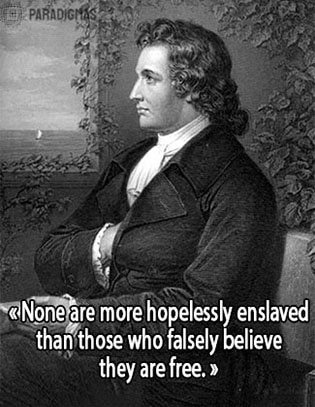 «None are more hopelessly enslaved than those who falsely believe they are free.» - Wolgang von Goethe