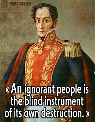 «An ignorant people is the blind instrument of its own destruction.» - Símon Bolívar