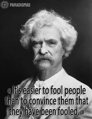 «It's easier to fool people than to convince them that they have been fooled.» - Mark Twain